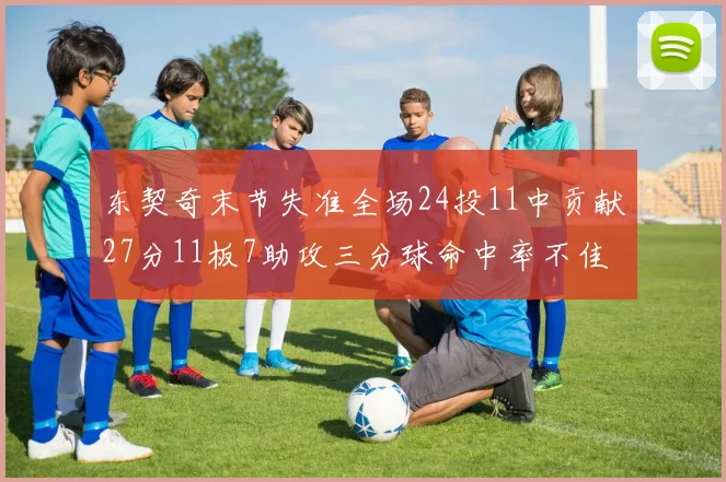 东契奇末节失准全场24投11中贡献27分11板7助攻三分球命中率不佳