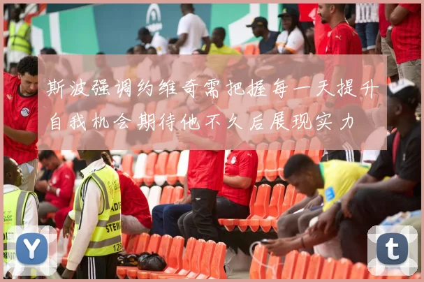 斯波强调约维奇需把握每一天提升自我机会期待他不久后展现实力