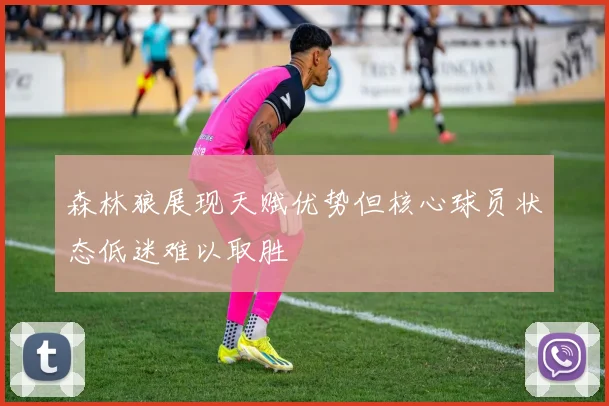 森林狼展现天赋优势但核心球员状态低迷难以取胜