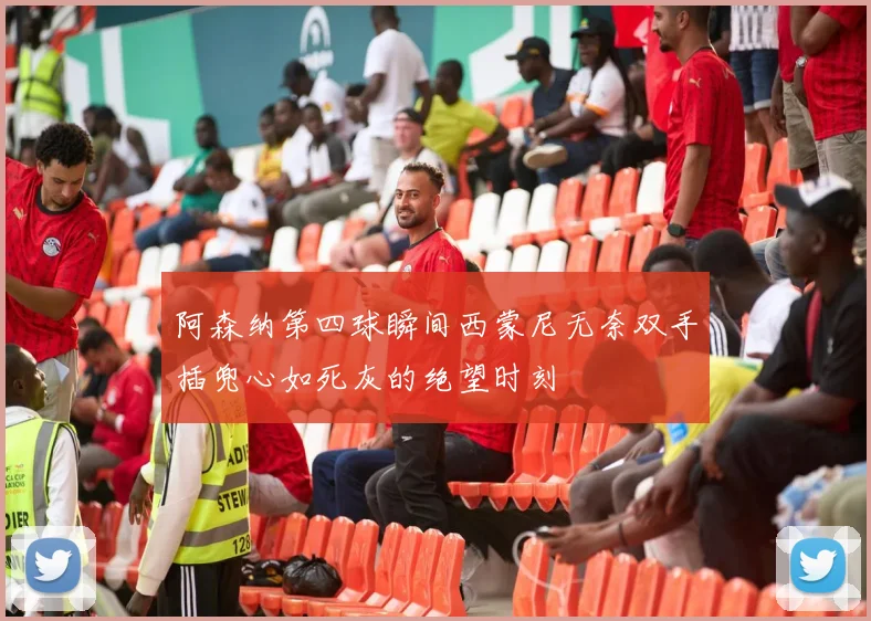 阿森纳第四球瞬间西蒙尼无奈双手插兜心如死灰的绝望时刻