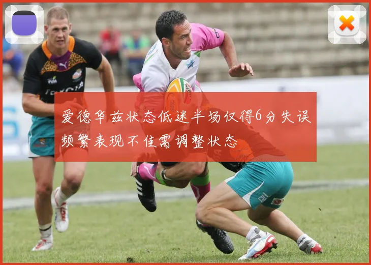 爱德华兹状态低迷半场仅得6分失误频繁表现不佳需调整状态