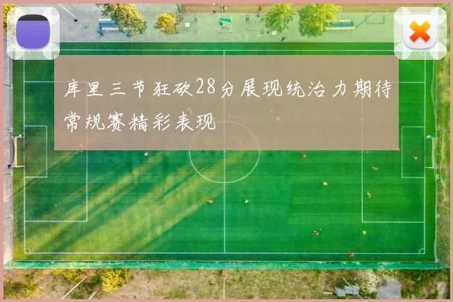 库里三节狂砍28分展现统治力期待常规赛精彩表现