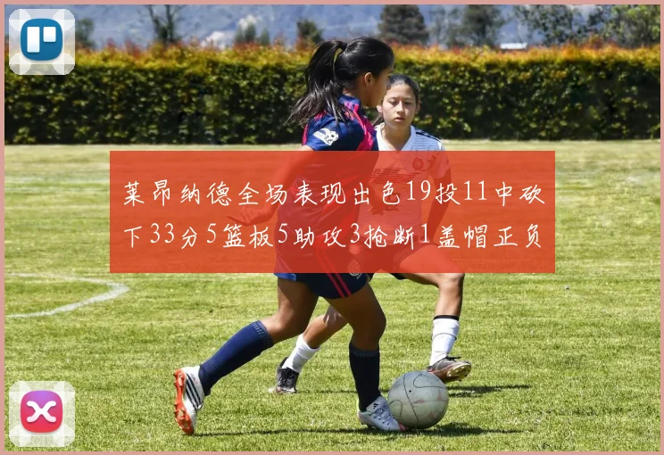 莱昂纳德全场表现出色19投11中砍下33分5篮板5助攻3抢断1盖帽正负值高达31