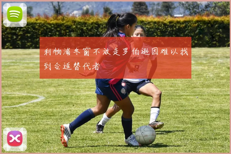 利物浦冬窗不放走罗伯逊因难以找到合适替代者