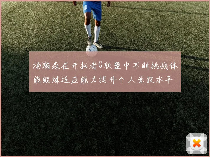 杨瀚森在开拓者G联盟中不断挑战体能锻炼适应能力提升个人竞技水平