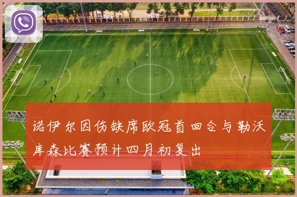 诺伊尔因伤缺席欧冠首回合与勒沃库森比赛预计四月初复出