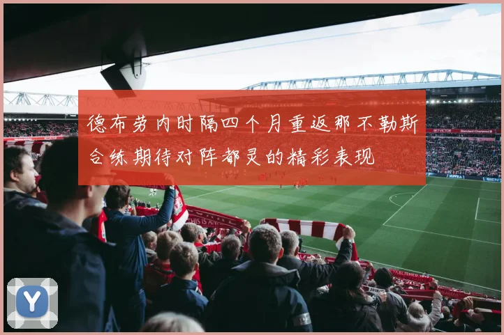 德布劳内时隔四个月重返那不勒斯合练期待对阵都灵的精彩表现