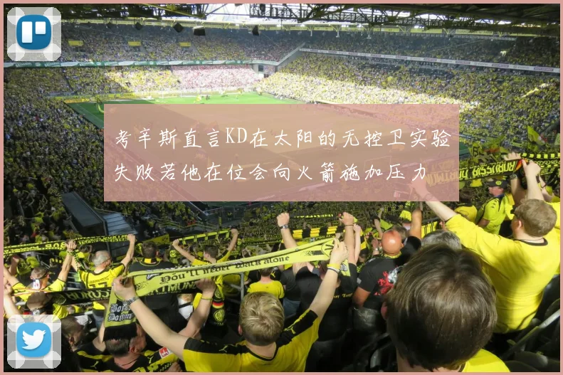 考辛斯直言KD在太阳的无控卫实验失败若他在位会向火箭施加压力