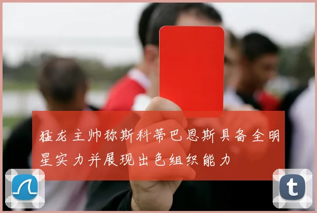 猛龙主帅称斯科蒂巴恩斯具备全明星实力并展现出色组织能力