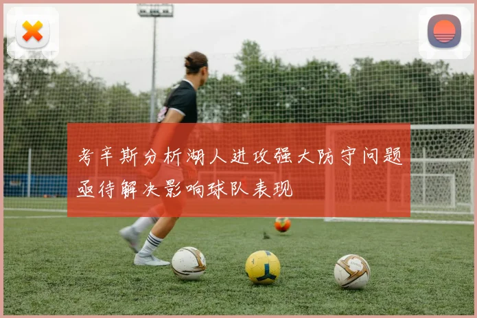 考辛斯分析湖人进攻强大防守问题亟待解决影响球队表现